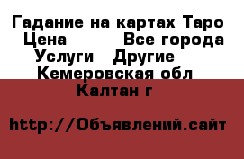 Гадание на картах Таро › Цена ­ 500 - Все города Услуги » Другие   . Кемеровская обл.,Калтан г.